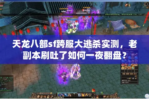天龙八部sf跨服大逃杀实测，老副本刷吐了如何一夜翻盘？