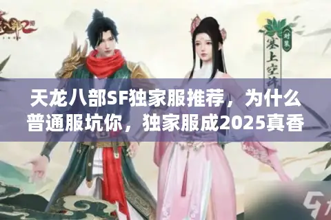 天龙八部SF独家服推荐,为什么普通服坑你,独家服成2025真香选择? 天龙八部SF独家服推荐,为什么普通服坑你,独家服成2025真香选择?