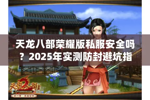 天龙八部荣耀版私服安全吗？2025年实测防封避坑指南