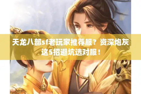 天龙八部sf老玩家推荐服？资深炮灰这5招避坑选对服！