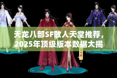 天龙八部SF散人天堂推荐,2025年顶级版本数据大揭密 天龙八部SF散人天堂推荐,2025年顶级版本数据大揭密