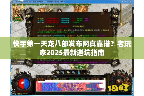 快手第一天龙八部发布网真靠谱？老玩家2025最新避坑指南