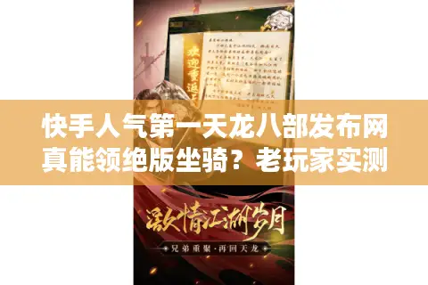 快手人气第一天龙八部发布网真能领绝版坐骑?老玩家实测避坑指南 快手人气第一天龙八部发布网真能领绝版坐骑?老玩家实测避坑指南