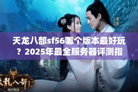天龙八部sf56哪个版本最好玩？2025年最全服务器评测指南