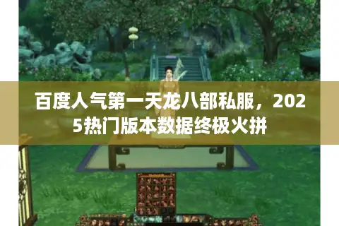 百度人气第一天龙八部私服,2025热门版本数据终极火拼 百度人气第一天龙八部私服,2025热门版本数据终极火拼