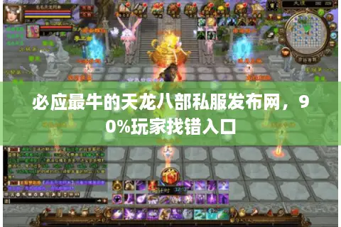 必应最牛的天龙八部私服发布网,90%玩家找错入口 必应最牛的天龙八部私服发布网,90%玩家找错入口