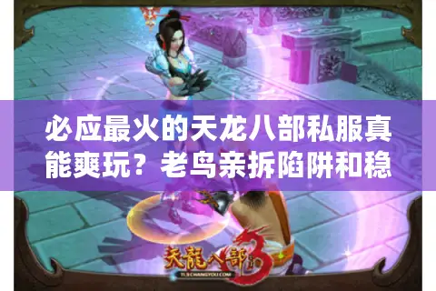 必应最火的天龙八部私服真能爽玩？老鸟亲拆陷阱和稳上神技