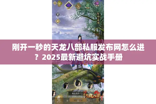 刚开一秒的天龙八部私服发布网怎么进?2025最新避坑实战手册 刚开一秒的天龙八部私服发布网怎么进?2025最新避坑实战手册