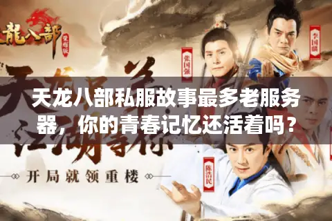 天龙八部私服故事最多老服务器,你的青春记忆还活着吗? 天龙八部私服故事最多老服务器,你的青春记忆还活着吗?