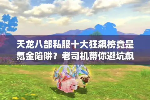 天龙八部私服十大狂飙榜竟是氪金陷阱？老司机带你避坑飙车