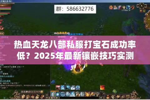 热血天龙八部私服打宝石成功率低？2025年最新镶嵌技巧实测
