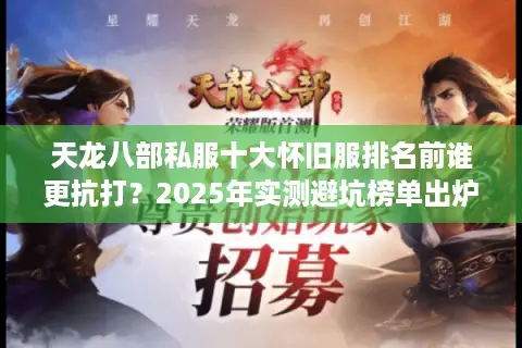 天龙八部私服十大怀旧服排名前谁更抗打?2025年实测避坑榜单出炉! 天龙八部私服十大怀旧服排名前谁更抗打?2025年实测避坑榜单出炉!