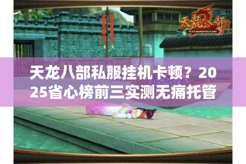 天龙八部私服挂机卡顿?2025省心榜前三实测无痛托管 天龙八部私服挂机卡顿?2025省心榜前三实测无痛托管