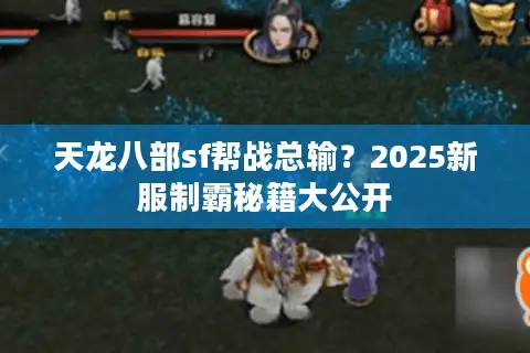 天龙八部sf帮战总输？2025新服制霸秘籍大公开