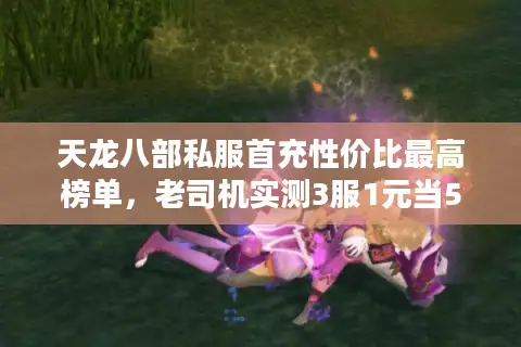 天龙八部私服首充性价比最高榜单，老司机实测3服1元当5元花