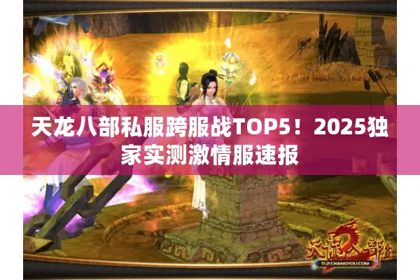 天龙八部私服跨服战TOP5！2025独家实测激情服速报