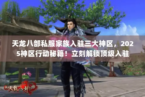 天龙八部私服家族入驻三大神区，2025神区行动秘籍！立刻解锁顶级入驻