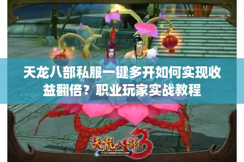 天龙八部私服一键多开如何实现收益翻倍？职业玩家实战教程