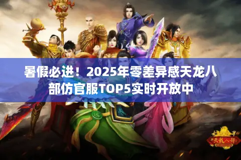 暑假必进!2025年零差异感天龙八部仿官服TOP5实时开放中 暑假必进!2025年零差异感天龙八部仿官服TOP5实时开放中