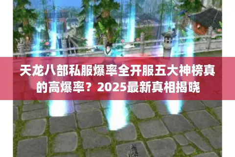 天龙八部私服爆率全开服五大神榜真的高爆率？2025最新真相揭晓