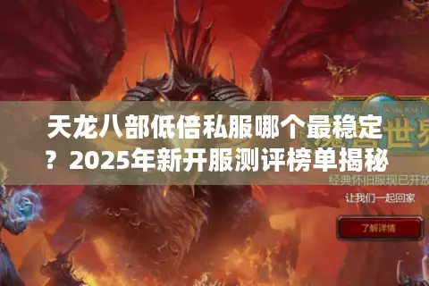天龙八部低倍私服哪个最稳定?2025年新开服测评榜单揭秘 天龙八部低倍私服哪个最稳定?2025年新开服测评榜单揭秘
