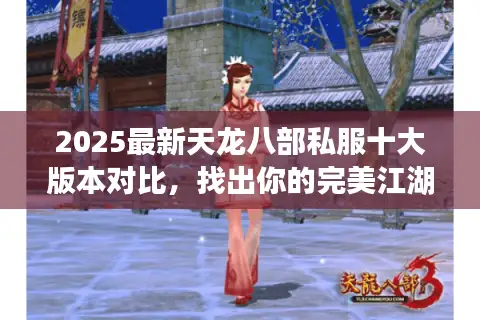 2025最新天龙八部私服十大版本对比，找出你的完美江湖！