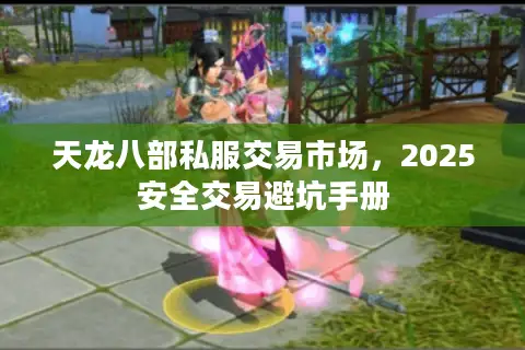 天龙八部私服交易市场，2025安全交易避坑手册
