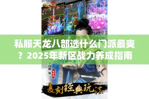 私服天龙八部选什么门派最爽?2025年新区战力养成指南 私服天龙八部选什么门派最爽?2025年新区战力养成指南
