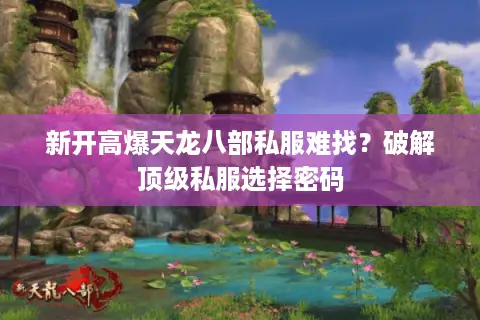 新开高爆天龙八部私服难找?破解顶级私服选择密码 新开高爆天龙八部私服难找?破解顶级私服选择密码