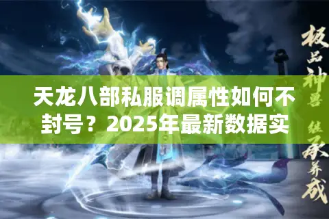天龙八部私服调属性如何不封号？2025年最新数据实测3大安全方案