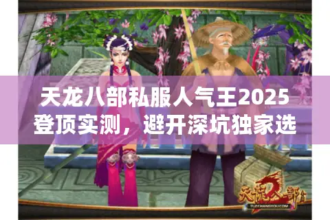 天龙八部私服人气王2025登顶实测,避开深坑独家选服术 天龙八部私服人气王2025登顶实测,避开深坑独家选服术