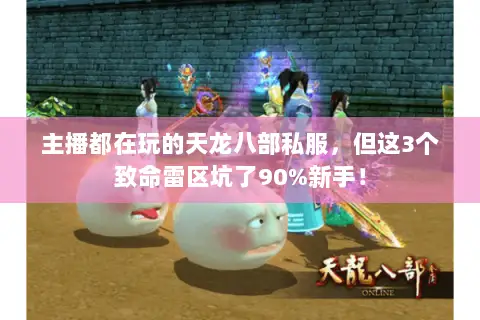 主播都在玩的天龙八部私服，但这3个致命雷区坑了90%新手！