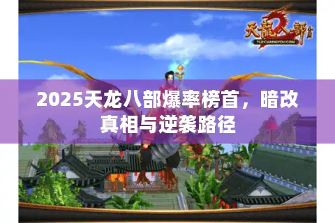 2025天龙八部爆率榜首,暗改真相与逆袭路径 2025天龙八部爆率榜首,暗改真相与逆袭路径
