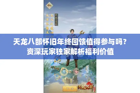 天龙八部怀旧年终回馈值得参与吗？资深玩家独家解析福利价值