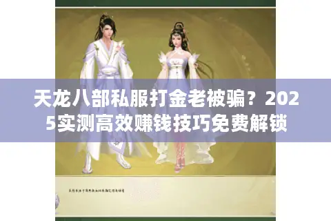 天龙八部私服打金老被骗？2025实测高效赚钱技巧免费解锁