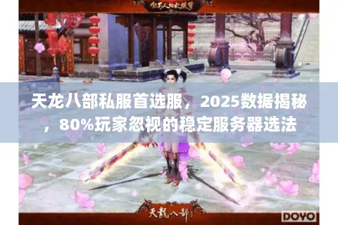 天龙八部私服首选服,2025数据揭秘,80%玩家忽视的稳定服务器选法 天龙八部私服首选服,2025数据揭秘,80%玩家忽视的稳定服务器选法