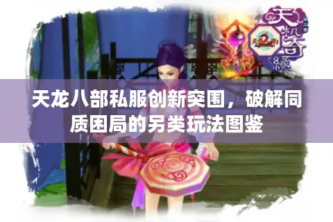 天龙八部私服创新突围，破解同质困局的另类玩法图鉴