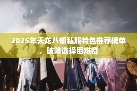 2025年天龙八部私服特色推荐榜单，破除选择困难症