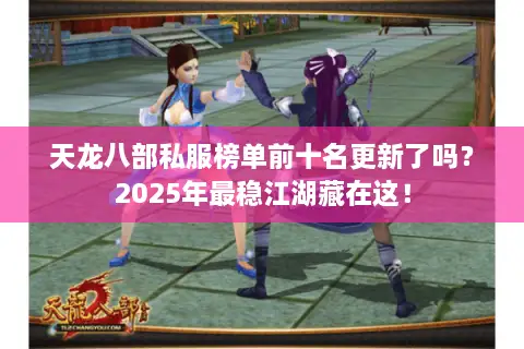 天龙八部私服榜单前十名更新了吗?2025年最稳江湖藏在这! 天龙八部私服榜单前十名更新了吗?2025年最稳江湖藏在这!