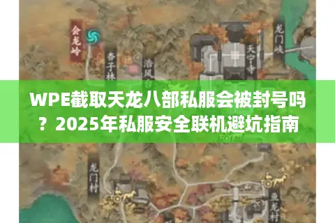 WPE截取天龙八部私服会被封号吗？2025年私服安全联机避坑指南