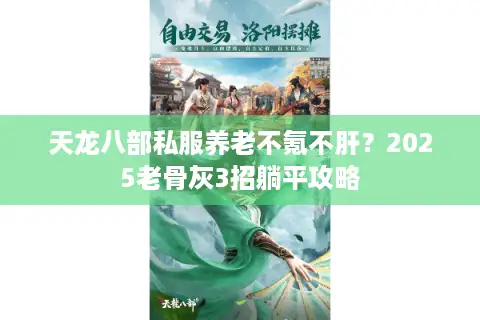 天龙八部私服养老不氪不肝?2025老骨灰3招躺平攻略 天龙八部私服养老不氪不肝?2025老骨灰3招躺平攻略