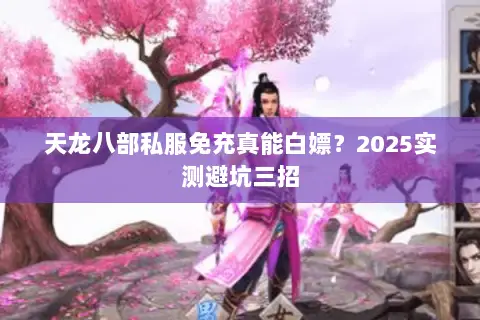天龙八部私服免充真能白嫖?2025实测避坑三招 天龙八部私服免充真能白嫖?2025实测避坑三招