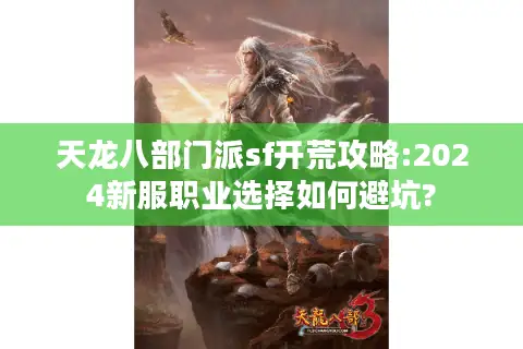 天龙八部门派sf开荒攻略:2024新服职业选择如何避坑? 天龙八部门派sf开荒攻略:2024新服职业选择如何避坑?