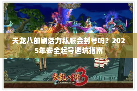 天龙八部刷活力私服会封号吗？2025年安全起号避坑指南