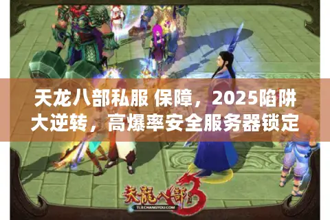 天龙八部私服 保障，2025陷阱大逆转，高爆率安全服务器锁定秘诀