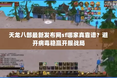 天龙八部最新发布网sf哪家真靠谱?避开病毒稳赢开服战局 天龙八部最新发布网sf哪家真靠谱?避开病毒稳赢开服战局