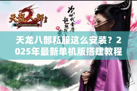 天龙八部私服这么安装？2025年最新单机版搭建教程