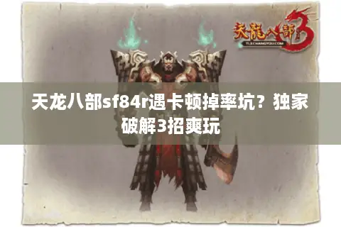 天龙八部sf84r遇卡顿掉率坑？独家破解3招爽玩