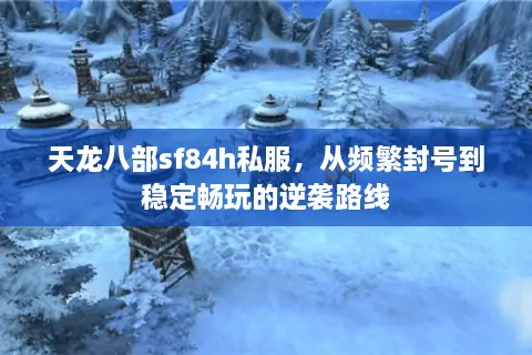 天龙八部sf84h私服，从频繁封号到稳定畅玩的逆袭路线