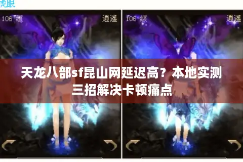 天龙八部sf昆山网延迟高？本地实测三招解决卡顿痛点